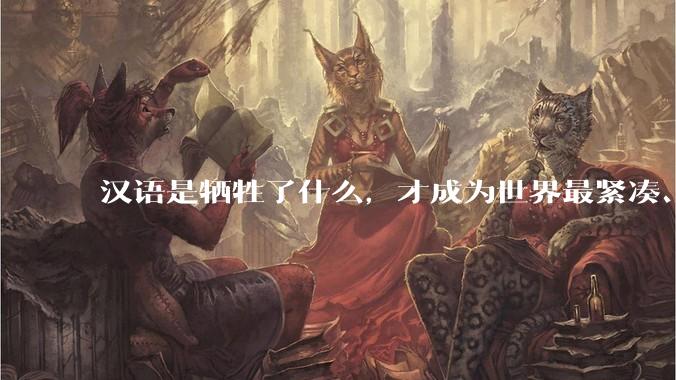 汉语是牺牲了什么，才成为世界最紧凑、最高效的语言？