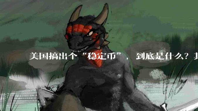 美国搞出个“稳定币”，到底是什么？其它国家是如何看待稳定币的？