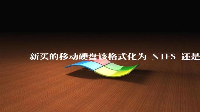 新买的移动硬盘该格式化为 NTFS 还是 exFAT？