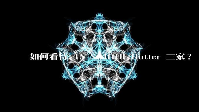 如何看待 TS SwiftUI flutter 三家?