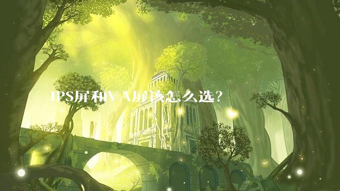 IPS屏和VA屏该怎么选？