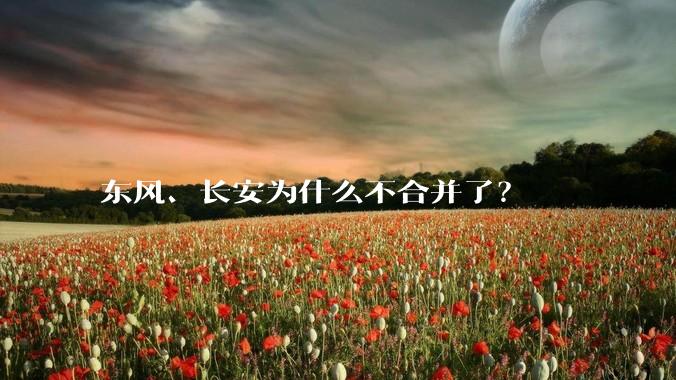 东风、长安为什么不合并了？