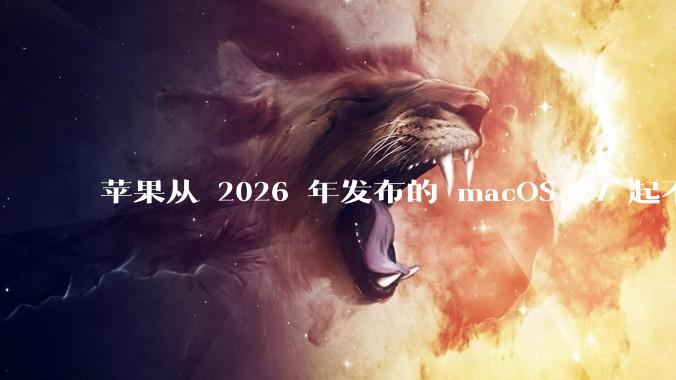 苹果从 2026 年发布的 macOS 27 起不再兼容任何 Intel Macs，这背后原因有哪些？